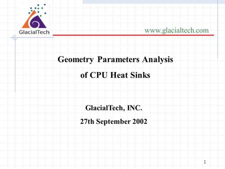 1 www.glacialtech.com Geometry Parameters Analysis of CPU Heat Sinks GlacialTech, INC. 27th September 2002.