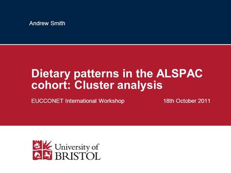 Andrew Smith Dietary patterns in the ALSPAC cohort: Cluster analysis EUCCONET International Workshop 18th October 2011.