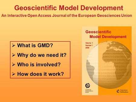 Geoscientific Model Development An Interactive Open Access Journal of the European Geosciences Union What is GMD? Why do we need it? Who is involved? How.