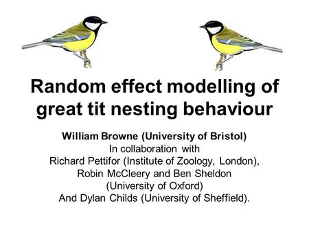 Random effect modelling of great tit nesting behaviour William Browne (University of Bristol) In collaboration with Richard Pettifor (Institute of Zoology,