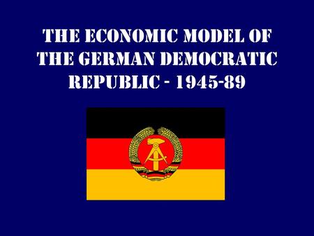 The Economic Model of the German Democratic Republic - 1945-89.