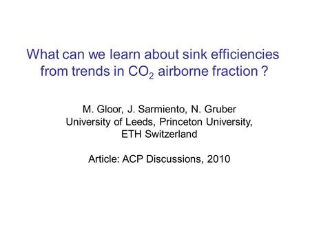 What can we learn about sink efficiencies from trends in CO 2 airborne fraction ? M. Gloor, J. Sarmiento, N. Gruber University of Leeds, Princeton University,