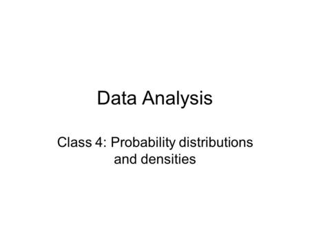 Data Analysis Class 4: Probability distributions and densities.
