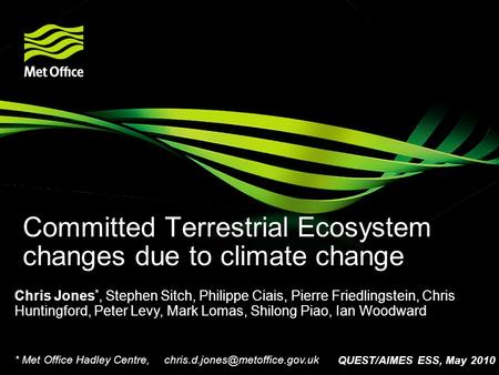 Committed Terrestrial Ecosystem changes due to climate change Chris Jones *, Stephen Sitch, Philippe Ciais, Pierre Friedlingstein, Chris Huntingford, Peter.
