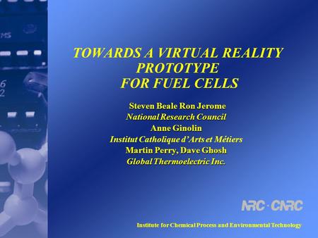 Institute for Chemical Process and Environmental Technology TOWARDS A VIRTUAL REALITY PROTOTYPE FOR FUEL CELLS Steven Beale Ron Jerome Steven Beale Ron.