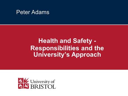 Peter Adams Health and Safety - Responsibilities and the Universitys Approach.