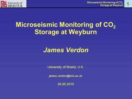 1 Microseismic Monitoring of CO 2 Storage at Weyburn James Verdon University of Bristol, U.K. 26.05.2010 Microseismic Monitoring.