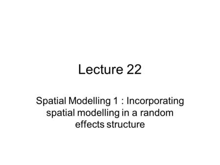 Lecture 22 Spatial Modelling 1 : Incorporating spatial modelling in a random effects structure.