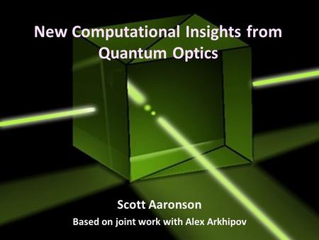 New Computational Insights from Quantum Optics Scott Aaronson Based on joint work with Alex Arkhipov.