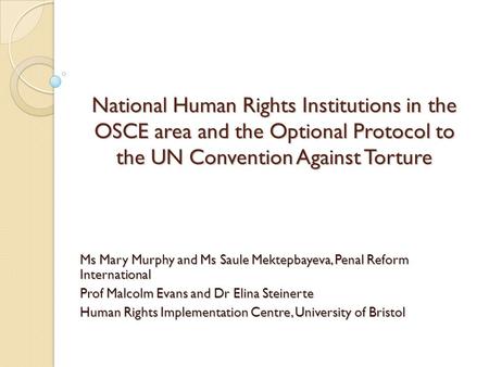 National Human Rights Institutions in the OSCE area and the Optional Protocol to the UN Convention Against Torture Ms Mary Murphy and Ms Saule Mektepbayeva,