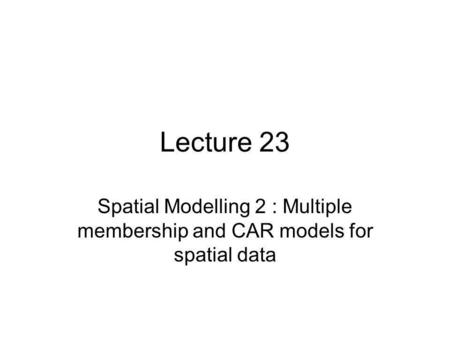 Lecture 23 Spatial Modelling 2 : Multiple membership and CAR models for spatial data.
