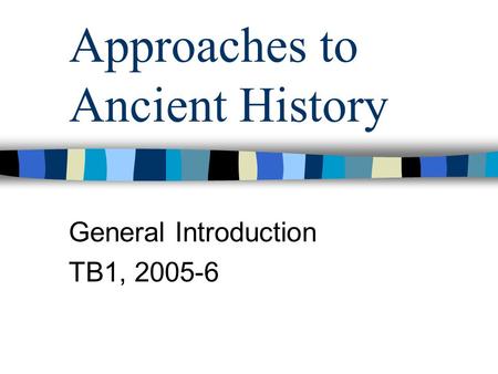 Approaches to Ancient History General Introduction TB1, 2005-6.