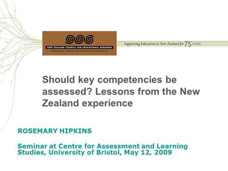 Should key competencies be assessed? Lessons from the New Zealand experience ROSEMARY HIPKINS Seminar at Centre for Assessment and Learning Studies, University.