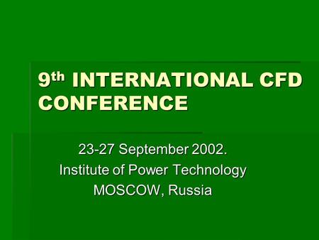9 th INTERNATIONAL CFD CONFERENCE 23-27 September 2002. Institute of Power Technology MOSCOW, Russia.