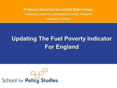 Professor David Gordon and Dr Eldin Fahmy Townsend Centre for International Poverty Research University of Bristol Updating The Fuel Poverty Indicator.