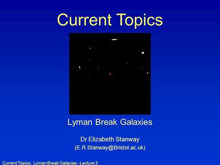 Current Topics Lyman Break Galaxies Dr Elizabeth Stanway 