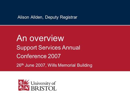 Alison Allden, Deputy Registrar An overview Support Services Annual Conference 2007 26 th June 2007, Wills Memorial Building.