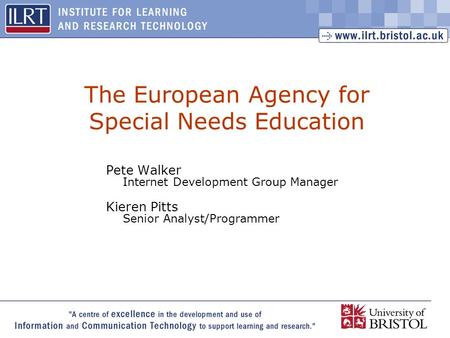 1 The European Agency for Special Needs Education Pete Walker Internet Development Group Manager Kieren Pitts Senior Analyst/Programmer.