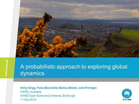 A probabilistic approach to exploring global dynamics Nicky Grigg, Fabio Boschetti, Markus Brede, John Finnigan CSIRO, Australia AIMES Open Science Conference,
