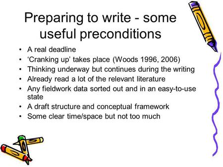 Preparing to write - some useful preconditions A real deadline Cranking up takes place (Woods 1996, 2006) Thinking underway but continues during the writing.