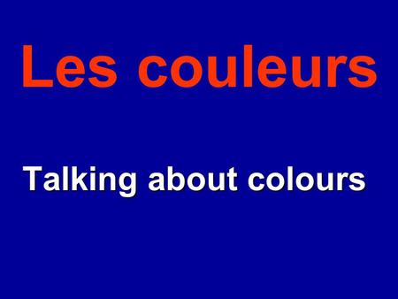Les couleurs Talking about colours Talking about colours.