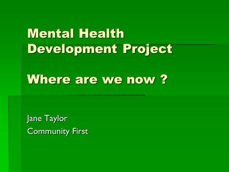 Mental Health Development Project Where are we now ? Jane Taylor Community First.