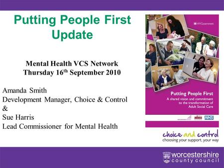Www.worcestershire.gov.uk Putting People First Update Mental Health VCS Network Thursday 16 th September 2010 Amanda Smith Development Manager, Choice.
