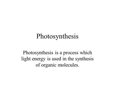 Photosynthesis Photosynthesis is a process which light energy is used in the synthesis of organic molecules.
