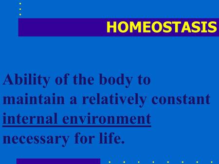 HOMEOSTASIS Ability of the body to maintain a relatively constant internal environment necessary for life.