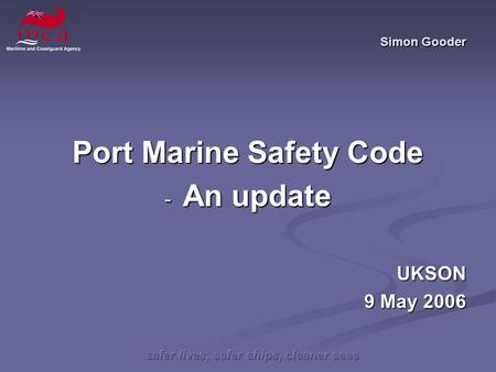 Safer lives, safer ships, cleaner seas Simon Gooder Port Marine Safety Code - An update UKSON 9 May 2006.