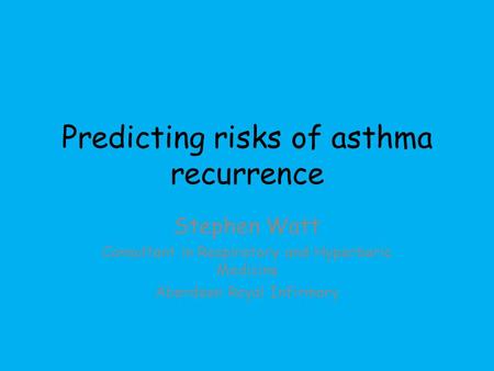 Predicting risks of asthma recurrence Stephen Watt Consultant in Respiratory and Hyperbaric Medicine Aberdeen Royal Infirmary.