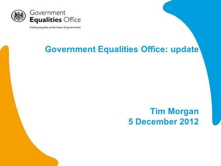 Government Equalities Office: update Tim Morgan 5 December 2012.