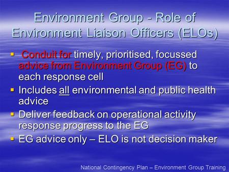 Environment Group - Role of Environment Liaison Officers (ELOs) Conduit for timely, prioritised, focussed advice from Environment Group (EG) to each response.