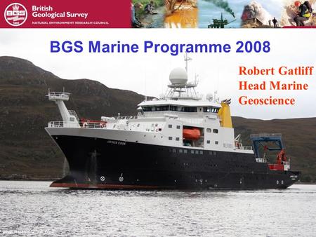 © NERC All rights reserved BGS Marine Programme 2008 Robert Gatliff Head Marine Geoscience.