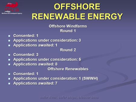 Safer lives, safer ships, cleaner seas OFFSHORE RENEWABLE ENERGY Offshore Windfarms Round 1 Consented: 1 Consented: 1 Applications under consideration: