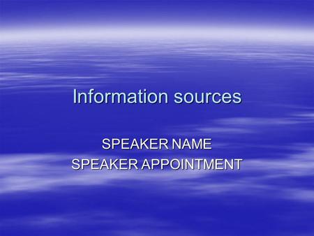 Information sources SPEAKER NAME SPEAKER APPOINTMENT.
