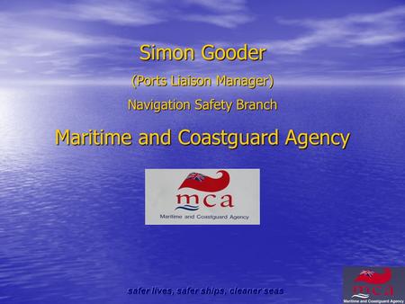 Simon Gooder (Ports Liaison Manager) Navigation Safety Branch Maritime and Coastguard Agency.