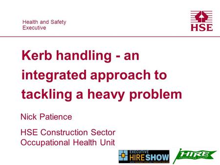 Health and Safety Executive Health and Safety Executive Kerb handling - an integrated approach to tackling a heavy problem Nick Patience HSE Construction.