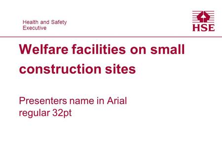 Health and Safety Executive Health and Safety Executive Welfare facilities on small construction sites Presenters name in Arial regular 32pt.
