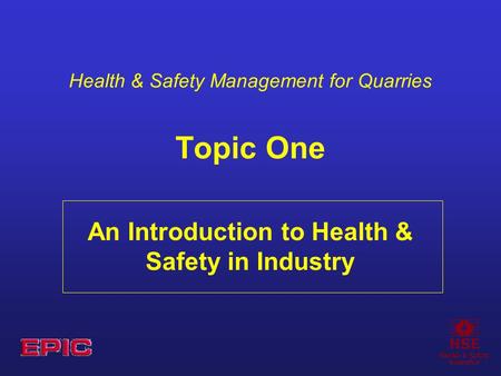 Health & Safety Management for Quarries Topic One An Introduction to Health & Safety in Industry.