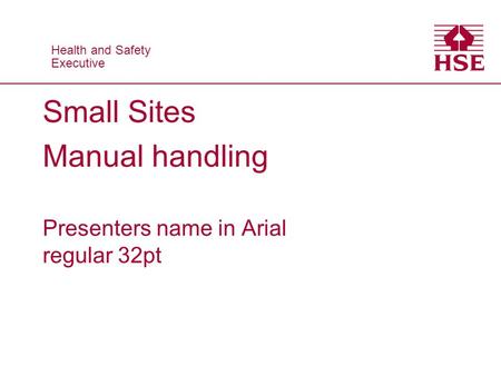Health and Safety Executive Health and Safety Executive Small Sites Manual handling Presenters name in Arial regular 32pt.