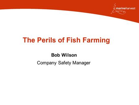 The Perils of Fish Farming Bob Wilson Company Safety Manager.