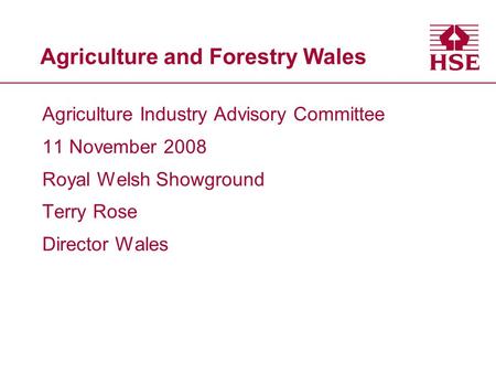 Agriculture and Forestry Wales Agriculture Industry Advisory Committee 11 November 2008 Royal Welsh Showground Terry Rose Director Wales.
