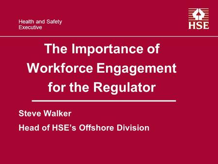 Health and Safety Executive The Importance of Workforce Engagement for the Regulator Steve Walker Head of HSEs Offshore Division.