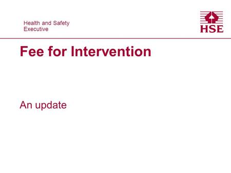 Health and Safety Executive Health and Safety Executive Fee for Intervention An update.