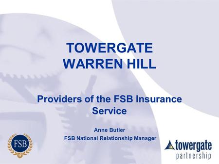 TOWERGATE WARREN HILL Providers of the FSB Insurance Service Anne Butler FSB National Relationship Manager FSB National Relationship Manager.
