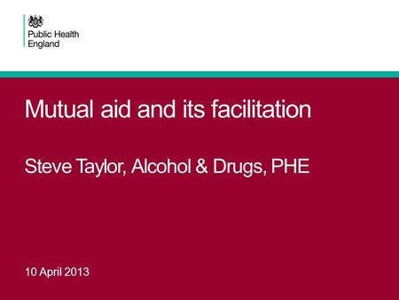Mutual aid and its facilitation Steve Taylor, Alcohol & Drugs, PHE