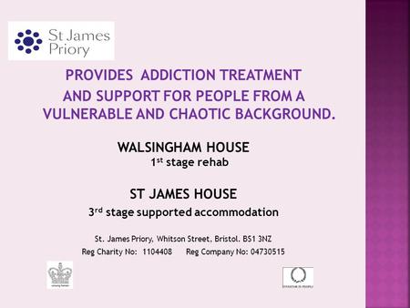 PROVIDES ADDICTION TREATMENT AND SUPPORT FOR PEOPLE FROM A VULNERABLE AND CHAOTIC BACKGROUND. WALSINGHAM HOUSE 1 st stage rehab ST JAMES HOUSE 3 rd stage.