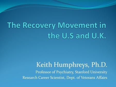Keith Humphreys, Ph.D. Professor of Psychiatry, Stanford University Research Career Scientist, Dept. of Veterans Affairs.