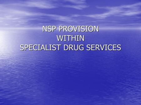 NSP PROVISION WITHIN SPECIALIST DRUG SERVICES. What is it? Integral part of Harm Reduction in nx provision Integral part of Harm Reduction in nx provision.